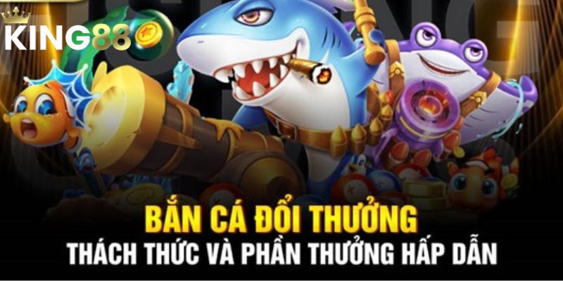 Bắn Cá Đổi Thưởng King88 - Cơ Hội Làm Giàu Có 1 Không 2 1 Bắn Cá Đổi Thưởng King88: Cơ Hội Làm Giàu Có 1 Không 2