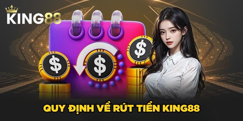 Rút tiền King88 1 Quy định về rút tiền King88